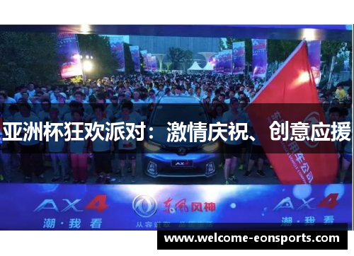 亚洲杯狂欢派对:激情庆祝、创意应援 亚洲杯狂欢派对:激情庆祝、创意应援