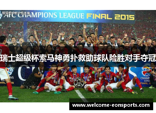 瑞士超级杯索马神勇扑救助球队险胜对手夺冠 瑞士超级杯索马神勇扑救助球队险胜对手夺冠