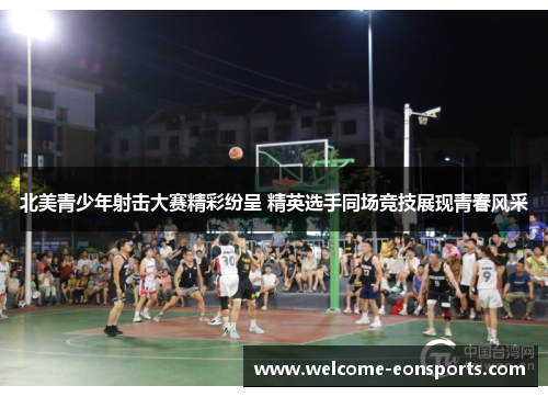 北美青少年射击大赛精彩纷呈 精英选手同场竞技展现青春风采