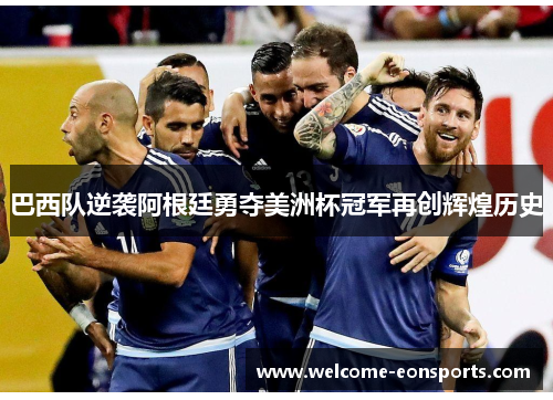 巴西队逆袭阿根廷勇夺美洲杯冠军再创辉煌历史 巴西队逆袭阿根廷勇夺美洲杯冠军再创辉煌历史