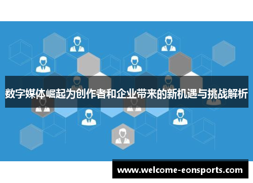 数字媒体崛起为创作者和企业带来的新机遇与挑战解析 数字媒体崛起为创作者和企业带来的新机遇与挑战解析