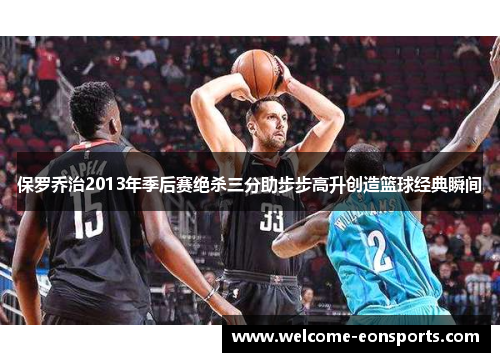保罗乔治2013年季后赛绝杀三分助步步高升创造篮球经典瞬间