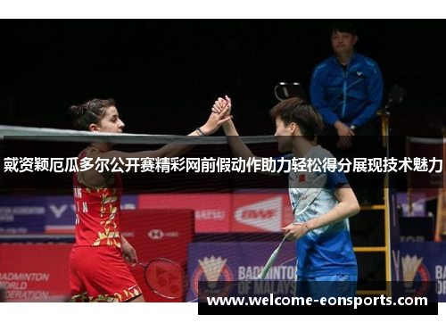 戴资颖厄瓜多尔公开赛精彩网前假动作助力轻松得分展现技术魅力 戴资颖厄瓜多尔公开赛精彩网前假动作助力轻松得分展现技术魅力