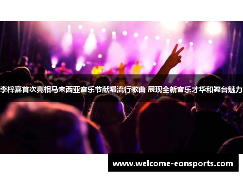 李梓嘉首次亮相马来西亚音乐节献唱流行歌曲 展现全新音乐才华和舞台魅力