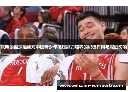 姚明谈篮球运动对中国青少年抗压能力培养的积极作用与深远影响
