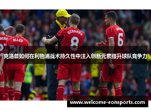 克洛普如何在利物浦战术持久性中注入创新元素提升球队竞争力