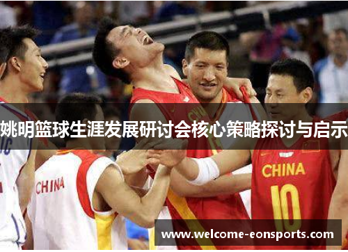 姚明篮球生涯发展研讨会核心策略探讨与启示