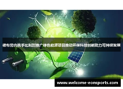 德布劳内携手比利时推广绿色能源项目推动环保科技创新助力可持续发展