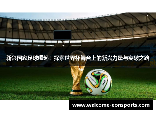 新兴国家足球崛起：探索世界杯舞台上的新兴力量与突破之路