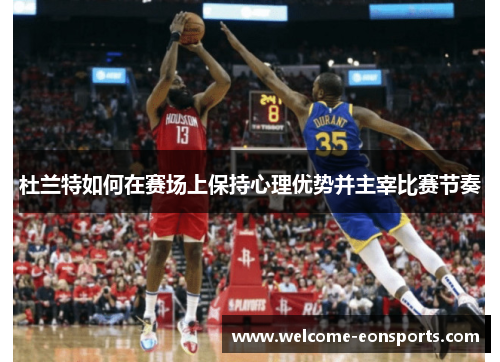 杜兰特如何在赛场上保持心理优势并主宰比赛节奏