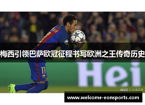 梅西引领巴萨欧冠征程书写欧洲之王传奇历史