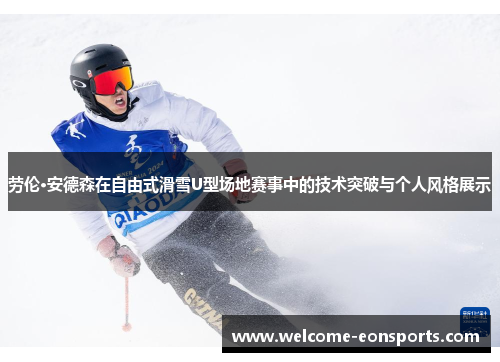 劳伦·安德森在自由式滑雪U型场地赛事中的技术突破与个人风格展示