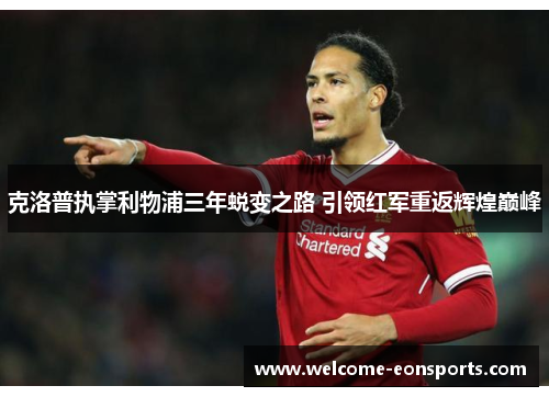 克洛普执掌利物浦三年蜕变之路 引领红军重返辉煌巅峰