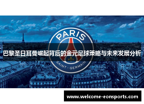 巴黎圣日耳曼崛起背后的金元足球策略与未来发展分析