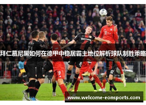 拜仁慕尼黑如何在德甲中稳居霸主地位解析球队制胜策略