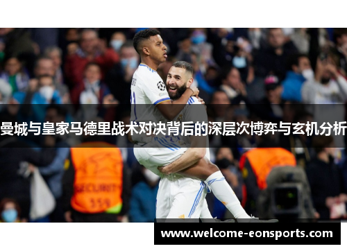 曼城与皇家马德里战术对决背后的深层次博弈与玄机分析