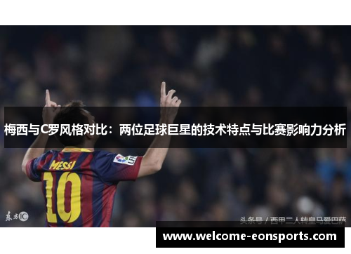 梅西与C罗风格对比：两位足球巨星的技术特点与比赛影响力分析