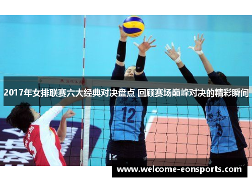 2017年女排联赛六大经典对决盘点 回顾赛场巅峰对决的精彩瞬间