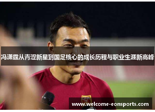 冯潇霆从青涩新星到国足核心的成长历程与职业生涯新高峰