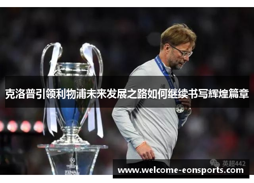 克洛普引领利物浦未来发展之路如何继续书写辉煌篇章