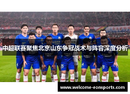 中超联赛聚焦北京山东争冠战术与阵容深度分析