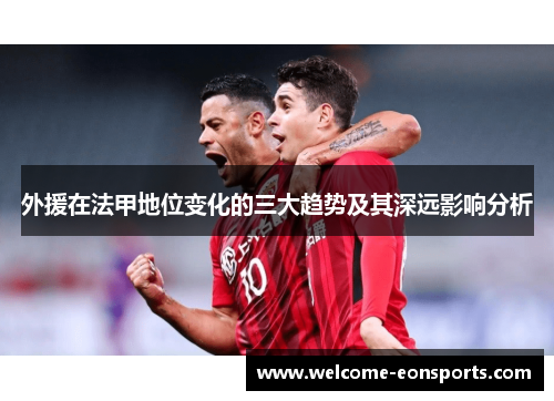 外援在法甲地位变化的三大趋势及其深远影响分析