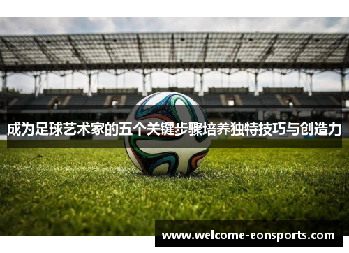 成为足球艺术家的五个关键步骤培养独特技巧与创造力