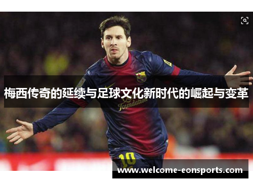 梅西传奇的延续与足球文化新时代的崛起与变革