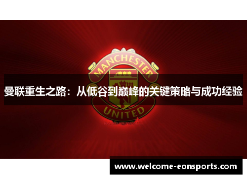 曼联重生之路：从低谷到巅峰的关键策略与成功经验