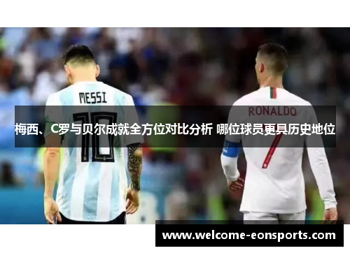 梅西、C罗与贝尔成就全方位对比分析 哪位球员更具历史地位