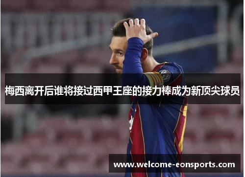 梅西离开后谁将接过西甲王座的接力棒成为新顶尖球员