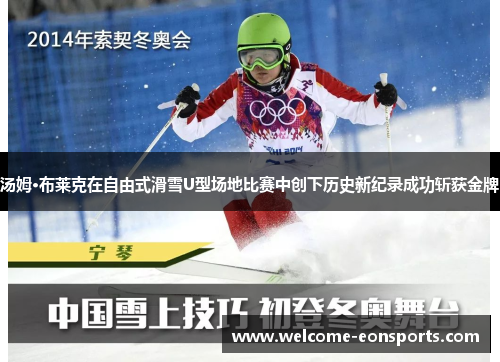 汤姆·布莱克在自由式滑雪U型场地比赛中创下历史新纪录成功斩获金牌