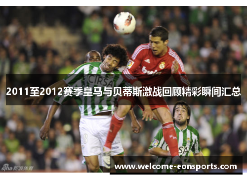 2011至2012赛季皇马与贝蒂斯激战回顾精彩瞬间汇总