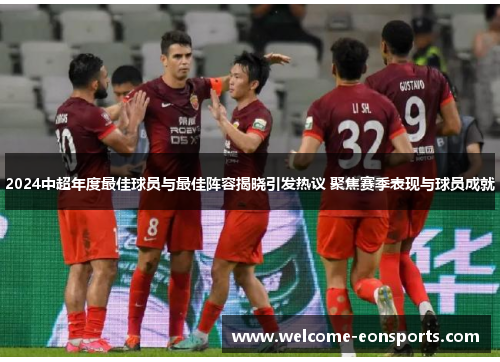 2024中超年度最佳球员与最佳阵容揭晓引发热议 聚焦赛季表现与球员成就