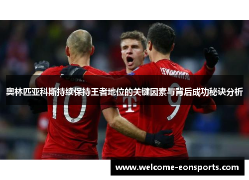 奥林匹亚科斯持续保持王者地位的关键因素与背后成功秘诀分析