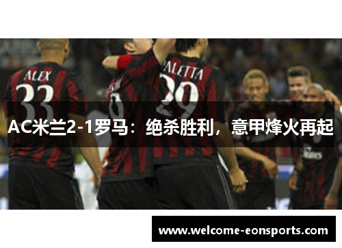 AC米兰2-1罗马：绝杀胜利，意甲烽火再起