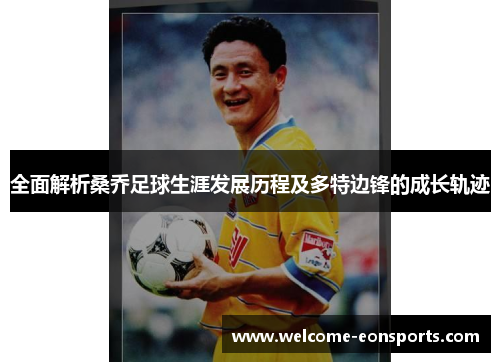 全面解析桑乔足球生涯发展历程及多特边锋的成长轨迹