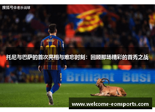 托尼与巴萨的首次亮相与难忘时刻：回顾那场精彩的首秀之战