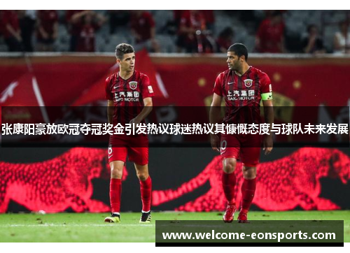 张康阳豪放欧冠夺冠奖金引发热议球迷热议其慷慨态度与球队未来发展