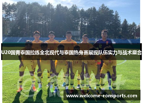 U20国青泰国拉练全北现代与泰国热身赛展现队伍实力与战术磨合