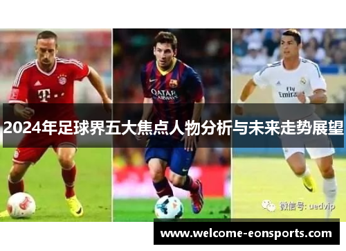 2024年足球界五大焦点人物分析与未来走势展望
