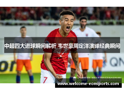 中超四大进球瞬间解析 韦世豪周定洋演绎经典瞬间