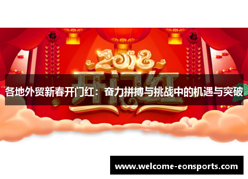 各地外贸新春开门红：奋力拼搏与挑战中的机遇与突破