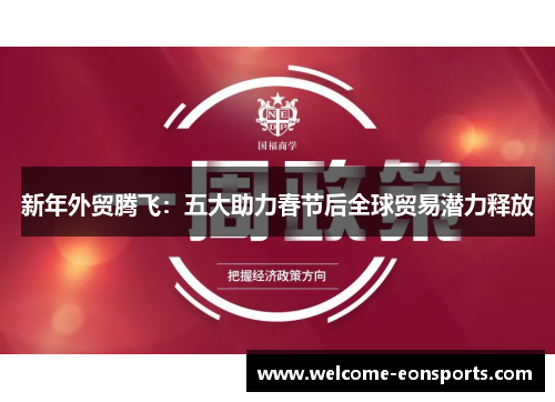 新年外贸腾飞：五大助力春节后全球贸易潜力释放