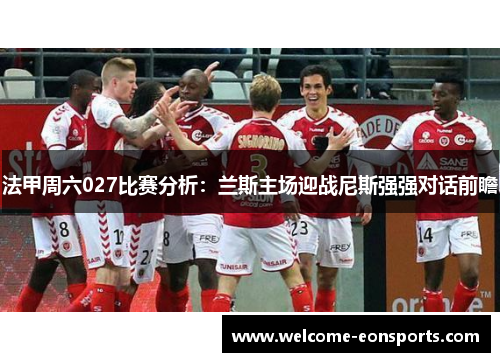 法甲周六027比赛分析：兰斯主场迎战尼斯强强对话前瞻