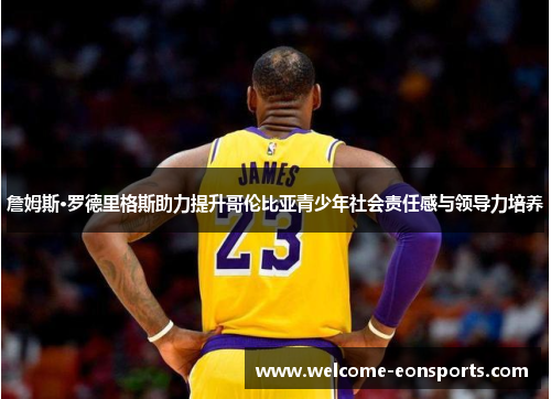 詹姆斯·罗德里格斯助力提升哥伦比亚青少年社会责任感与领导力培养