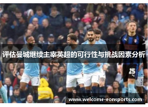 评估曼城继续主宰英超的可行性与挑战因素分析
