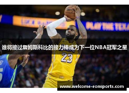 谁将接过詹姆斯科比的接力棒成为下一位NBA冠军之星