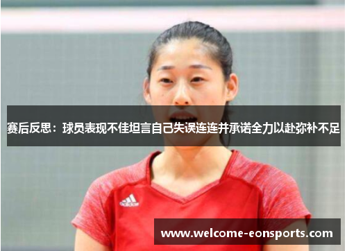 赛后反思：球员表现不佳坦言自己失误连连并承诺全力以赴弥补不足