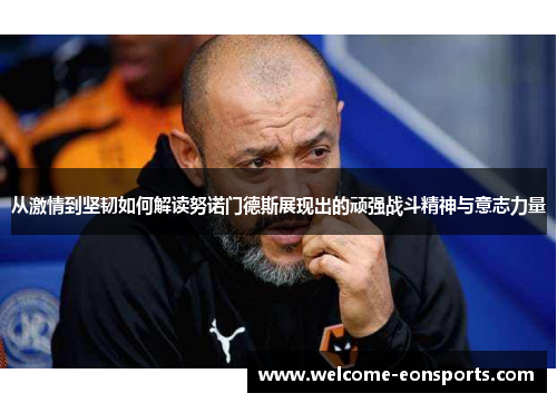 从激情到坚韧如何解读努诺门德斯展现出的顽强战斗精神与意志力量